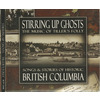 Stirring Up Ghosts: Songs & Stories of Historic British Columbia